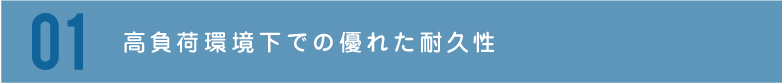 高負荷環境下での優れた耐久性