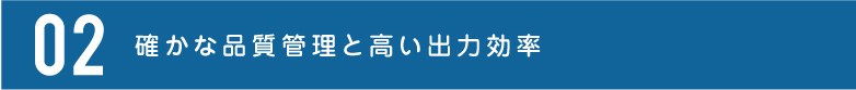 確かな品質管理と高い出力効率